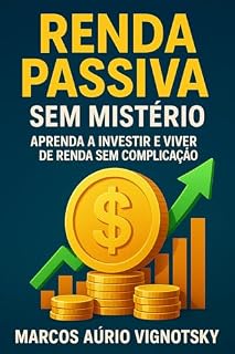 Livro Renda Passiva Sem Mistério: Aprenda a Investir e Viver de Renda: Guia prático para investir em ações, imóveis, FIIs e negócios digitais e conquistar independência ... (Renda Passiva para a Vida Real Livro 1)