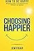 Choosing Happier: How to be happy despite your circumstances, history or genes (The Practical Happin by 