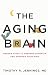 The Aging Brain: Proven Steps to Prevent Dementia and Sharpen Your Mind by Timothy R. Jennings MD