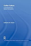 Coffee Culture: Local Experiences, Global Connections (Routledge Series for Creative Teaching and Le by Catherine M. Tucker