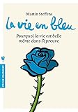 La vie en bleu : Pourquoi la vie est belle même dans l'épreuve by