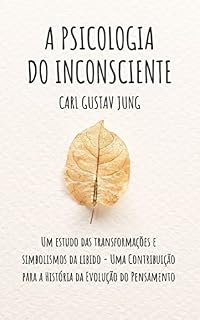 Livro A PSICOLOGIA DO INCONSCIENTE: Um estudo das transformações e simbolismos da libido - Uma Contribuição para a História da Evolução do Pensamento