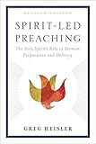 Spirit-Led Preaching: The Holy Spirit's Role in Sermon Preparation and Delivery by Greg Heisler
