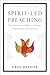 Spirit-Led Preaching: The Holy Spirit's Role in Sermon Preparation and Delivery by Greg Heisler