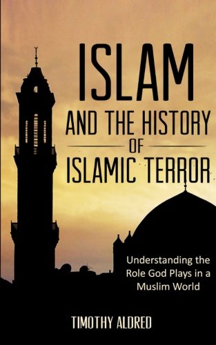Islam: Islam and the History of Islamic Terror: Understanding the Role God Plays in a Muslim World (Islam: Islamic History, Muslim) (Volume 2)