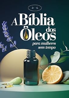 Livro A Bíblia dos Óleos para Mulheres Sem Tempo: Descubra os 5 óleos essenciais indispensáveis, os blends mais eficazes e um método simples para integrar a aromaterapia no seu dia, sem perder tempo.