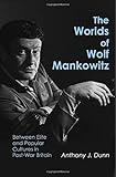 The Worlds of Wolf Mankowitz: Between Elite and Popular Cultures in Post-War Britain by Anthony J Dunn