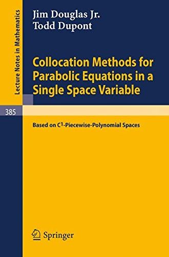 Collocation Methods for Parabolic Equations in a Single Space Variable: (based on C1-Piecewise-Polynomial Spaces) (Lecture Notes in Mathematics, 385)