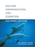 Dolphin Communication and Cognition: Past, Present, and Future (MIT Press)