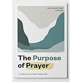 The Purpose of Prayer: A Collection on Prayer, Volume One