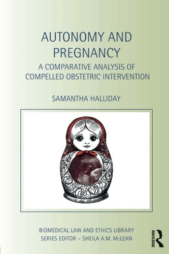 Autonomy and Pregnancy: A Comparative Analysis of Compelled Obstetric Intervention (Biomedical Law and Ethics Library)
