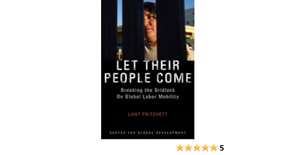 Let Their People Come Breaking The Gridlock On Global Labor Mobility Pritchett Lant 9781933286105 Amazon Com Books