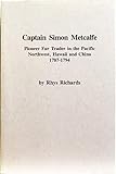 Captain Simon Metcalfe Pioneer Fur Trader in the Pacific Northwest, Hawaii and China 1787-1794 (Alas by