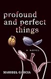 Profound and Perfect Things: A Novel by Maribel Garcia
