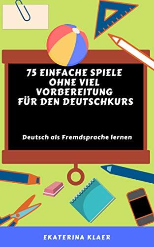75 einfache Spiele ohne viel Vorbereitung für den Deutschkurs: Deutsch als Fremdsprache lernen, Sprachspiele, Teil 1 (Spiele Deutschunterricht) (German Edition)