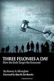 Three Felonies a Day: How the Feds Target the Innocent by Harvey A. Silverglate (9/1/2009)