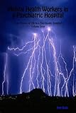 Mental Health Workers in a Psychiatric Hospital (True Stories of Life in a Psychiatric Hospital Book 4)