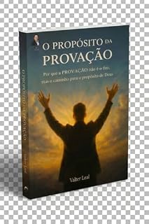 Livro O PROPÓSITO DA PROVAÇÃO: Por que a PROVAÇÃO não é o fim, mas o caminho para o propósito de Deus