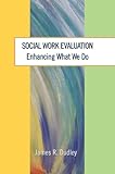 Social Work Evaluation : Enhancing What We Do, Dudley, James R., 0925065722