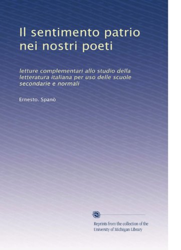 Il sentimento patrio nei nostri poeti: letture complementari allo studio della letteratura italiana per uso delle scuole secondarie e normali (Italian Edition)