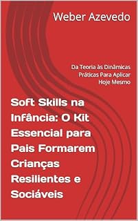 Livro Soft Skills na Infância: O Kit Essencial para Pais Formarem Crianças Resilientes e Sociáveis : Da Teoria às Dinâmicas Práticas Para Aplicar Hoje Mesmo