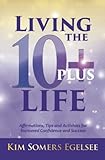 Living the 10+ Life: Affirmations, Tips and Activities for  Increased Confidence and Success