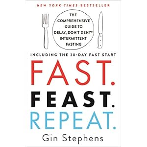 Fast. Feast. Repeat.: The Comprehensive Guide to Delay, Don’t Deny® Intermittent Fasting–Including the 28-Day FAST Start