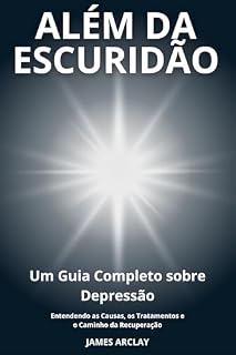 Livro ALÉM DA ESCURIDÃO: Um Guia Completo sobre Depressão: Entendendo as Causas, os Tratamentos e o Caminho da Recuperação