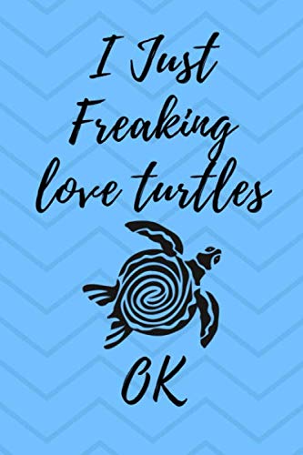 I Just Freaking Love Turtles Ok notebook: For tutrle lovers, lined notebook with 120 pages 6x9 inches