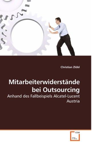 Mitarbeiterwiderstände bei Outsourcing: Anhand des Fallbeispiels Alcatel-Lucent Austria (German Edition)