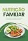 Livro Nutrição Familiar: Um Guia Prático para Refeições Saudáveis, Econômicas e Nutritivas no Dia a Dia