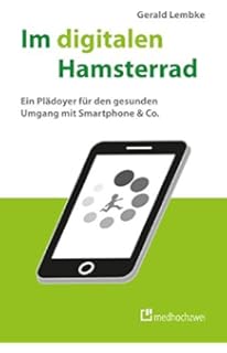 Im digitalen Hamsterrad. Ein Plädoyer für den gesunden Umgang mit Smartphone & Co.