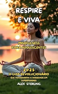 Livro Respire e Viva A Mindfulness para Adolescentes: O Guia Definitivo "O guia revolucionário que transforma a ansiedade em superpoderes"