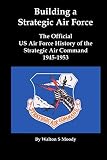 Building a Strategic Air Force: The Official US Air Force History of the Strategic Air Command 1945- by Walton S Moody