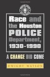 Race and the Houston Police Department, 1930-1990: A Change Did Come (Centennial Series of the Association of Former Students, Texas A&M University)