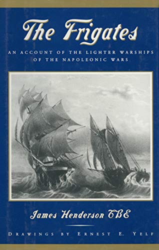 The Frigates: An Account of the Lighter Warships of the Napoleonic Wars by James Henderson