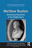 Matthew Boulton: Enterprising Industrialist of the Enlightenment (Science, Technology and Culture, 1 by Sally Baggott, Kenneth Quickenden