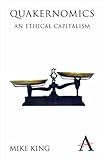 Quakernomics: An Ethical Capitalism (Anthem Other Canon Economics Book 1) by Mike King, Sir Adrian Cadbury