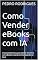 Livro Como Vender eBooks com IA: O Guia Definitivo para Ganhar Dinheiro com eBooks Usando IA Começando do Zero (COMO GANHAR DINHEIRO NA INTERNET Livro 1)