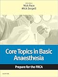Core Topics in Basic Anaesthesia: Prepare for the FRCA: Key Articles from the Anaesthesia and Intensive Care Medicine Journal