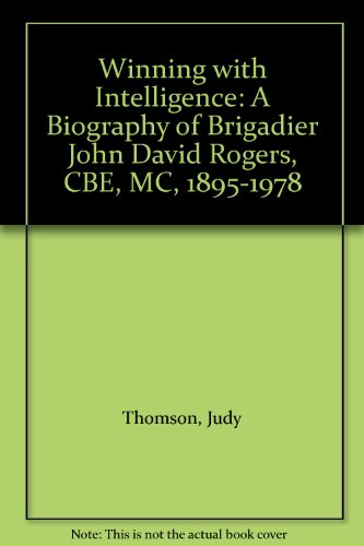 Winning with Intelligence: A Biography of Brigadier John David Rogers, CBE, MC, 1895-1978