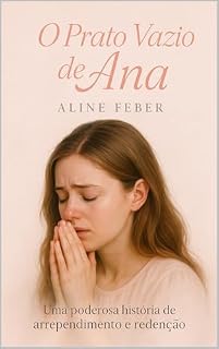 Livro O Prato Vazio de Ana: Um romance cristão de arrependimento, fé e recomeço para mulheres que enfrentam provações com Deus (Coleção Fé e Cura Livro 6)