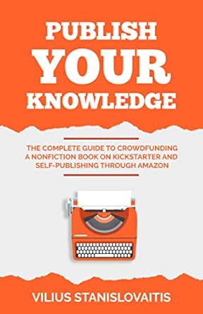 Publish Your Knowledge The Complete Guide To Crowdfunding A Nonfiction Book On Kickstarter And Self Publishing Through Amazon Kindle Edition By Stanislovaitis Vilius Reference Kindle Ebooks Amazon Com