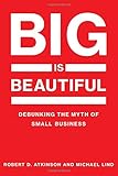 Robert Atkinson and Michael Lind, "Big is Beautiful: Debunking the Myth of Small Business" (MIT Press, 2018)