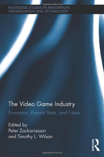 The Video Game Industry: Formation, Present State, and Future (Routledge Studies in Innovation, Organization and Technology)