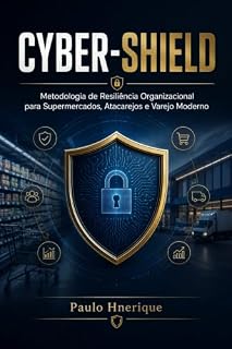 Livro CYBER_SHIELD: Metodologia de Resiliência Organizacional para Supermercados, Atacarejos e Varejo Moderno