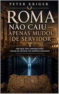 Livro ROMA NÃO CAIU — APENAS MUDOU DE SERVIDOR: POR QUE NÃO CONSEGUIMOS PARAR DE PENSAR NO IMPÉRIO ROMANO?