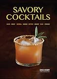 Savory Cocktails: Sour Spicy Herbal Umami Bitter Smoky Rich Strong by Greg Henry