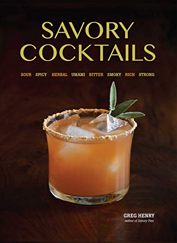 Savory Cocktails: Sour Spicy Herbal Umami Bitter Smoky Rich Strong by Greg Henry
