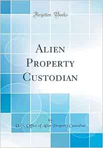 Alien Property Custodian (Classic Reprint): Custodian, U. S. Office of ...